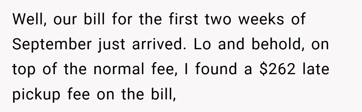 Well, our bill for the first two weeks of September just arrived. Lo and behold, on top of the normal fee, I found a $262 late pickup fee on the...