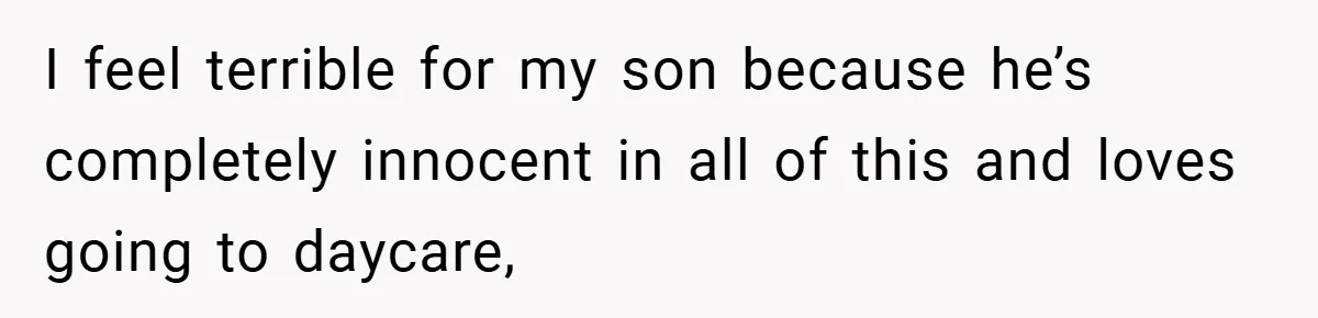 I feel terrible for my son because he’s completely innocent in all of this and loves going to daycare,