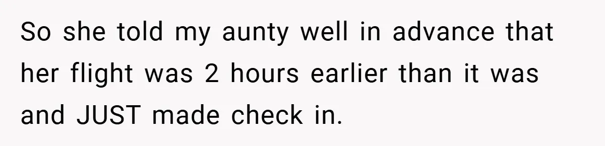 So she told my aunty well in advance that her flight was 2 hours earlier than it was and JUST made check in.