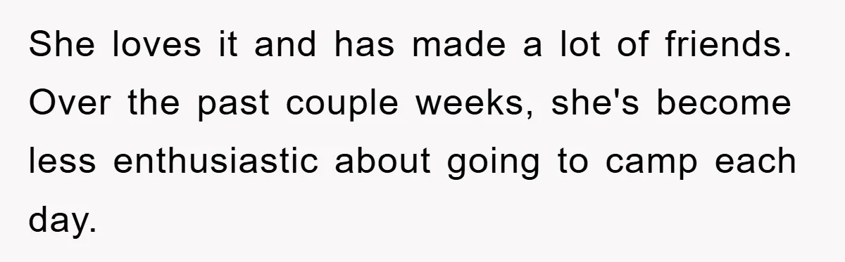 She loves it and has made a lot of friends. Over the past couple weeks, she's become less enthusiastic about going to camp each day.