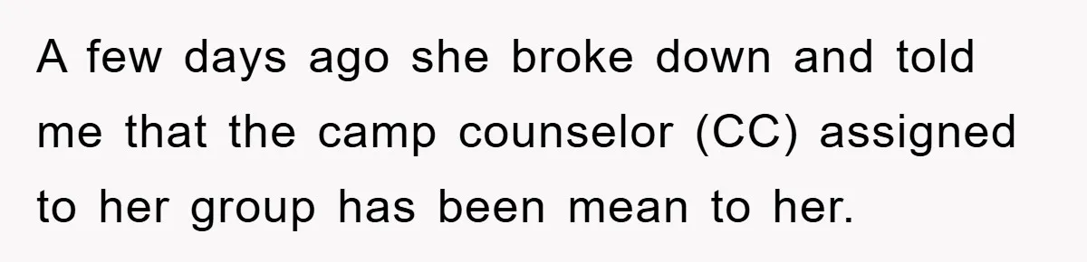 A few days ago she broke down and told me that the camp counselor (CC) assigned to her group has been mean to her.