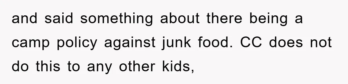 and said something about there being a camp policy against junk food. CC does not do this to any other kids,