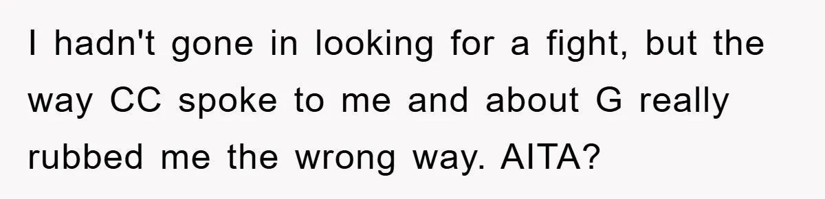 I hadn't gone in looking for a fight, but the way CC spoke to me and about G really rubbed me the wrong way. AITA?