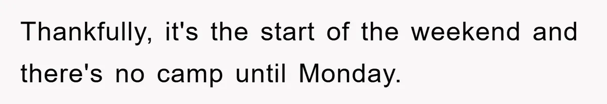 Thankfully, it's the start of the weekend and there's no camp until Monday.