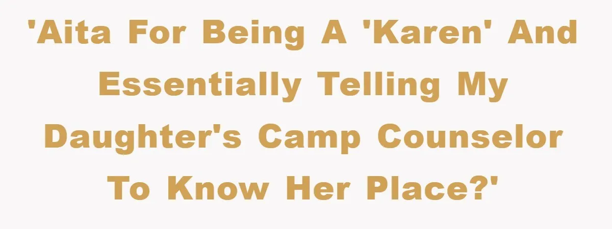 'AITA for being a 'Karen' and essentially telling my daughter's camp counselor to know her place?'