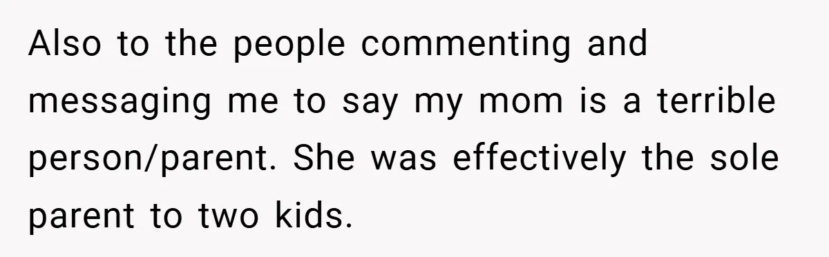 Also to the people commenting and messaging me to say my mom is a terrible person/parent. She was effectively the sole parent to two kids.