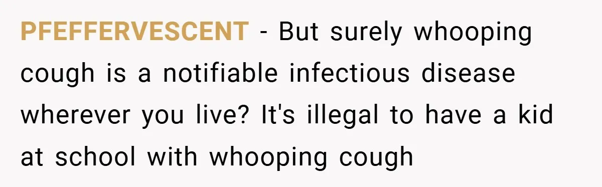 PFEFFERVESCENT − But surely whooping cough is a notifiable infectious disease wherever you live? It's illegal to have a kid at school with whooping cough