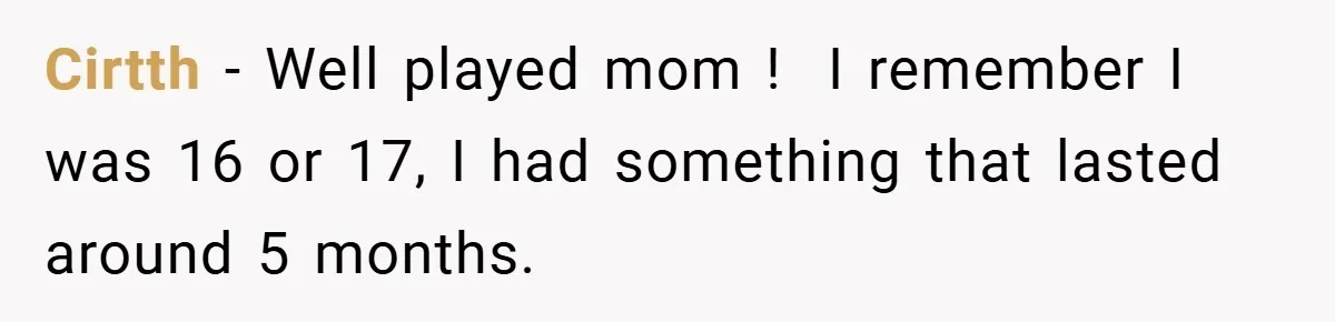 Cirtth − Well played mom ! ​ I remember I was 16 or 17, I had something that lasted around 5 months.
