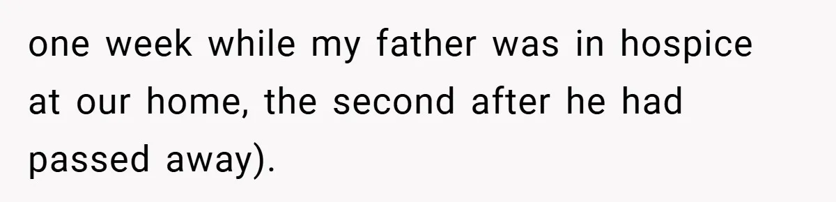 one week while my father was in hospice at our home, the second after he had passed away).