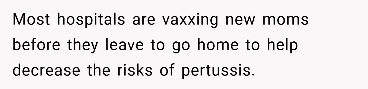 Most hospitals are vaxxing new moms before they leave to go home to help decrease the risks of pertussis.