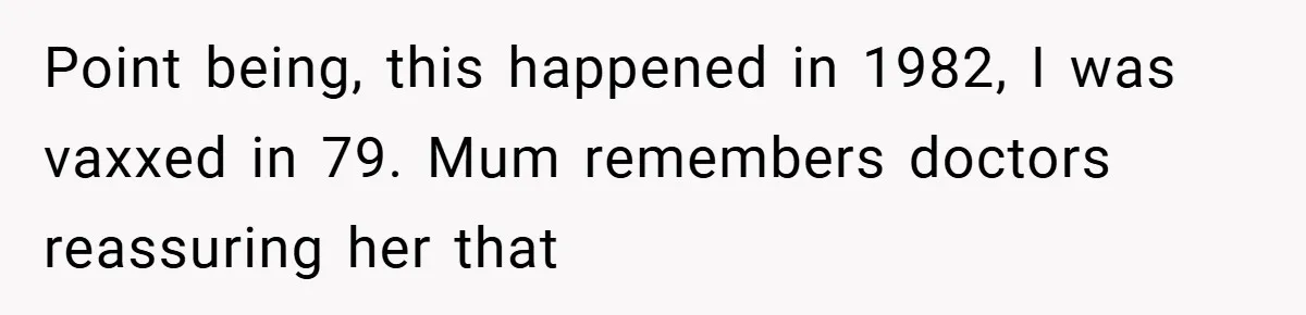 Point being, this happened in 1982, I was vaxxed in 79. Mum remembers doctors reassuring her that