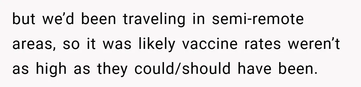 but we’d been traveling in semi-remote areas, so it was likely vaccine rates weren’t as high as they could/should have been.