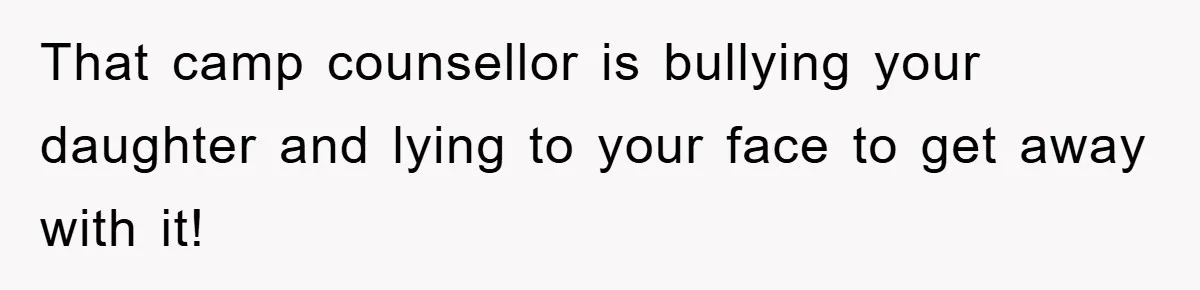That camp counsellor is bullying your daughter and lying to your face to get away with it!