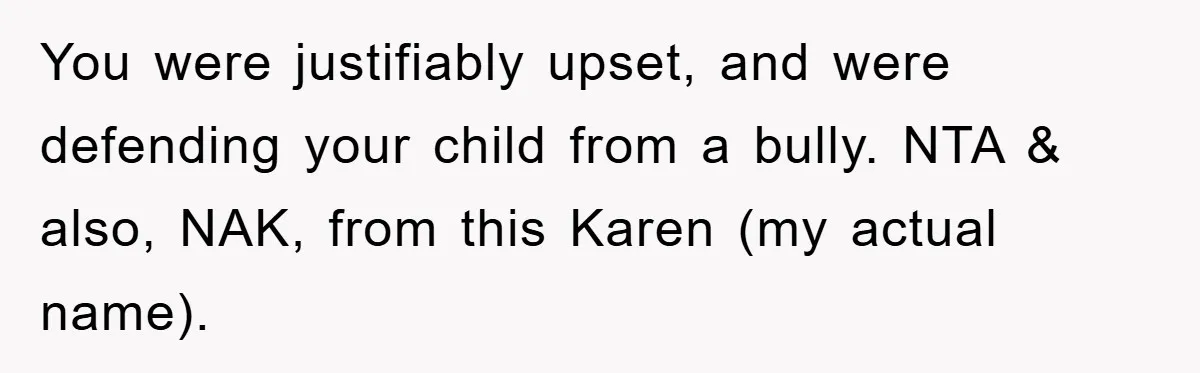 You were justifiably upset, and were defending your child from a bully. NTA & also, NAK, from this Karen (my actual name).