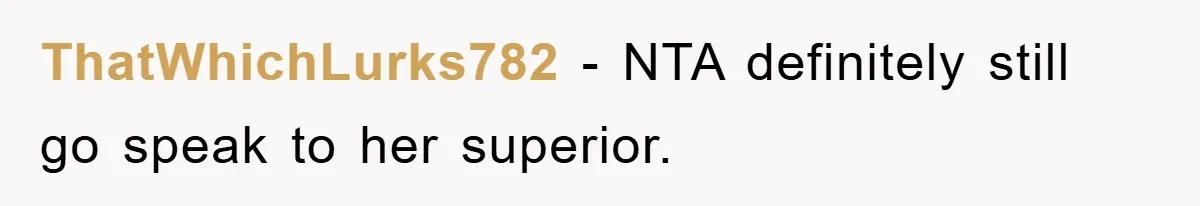 ThatWhichLurks782 − NTA definitely still go speak to her superior.