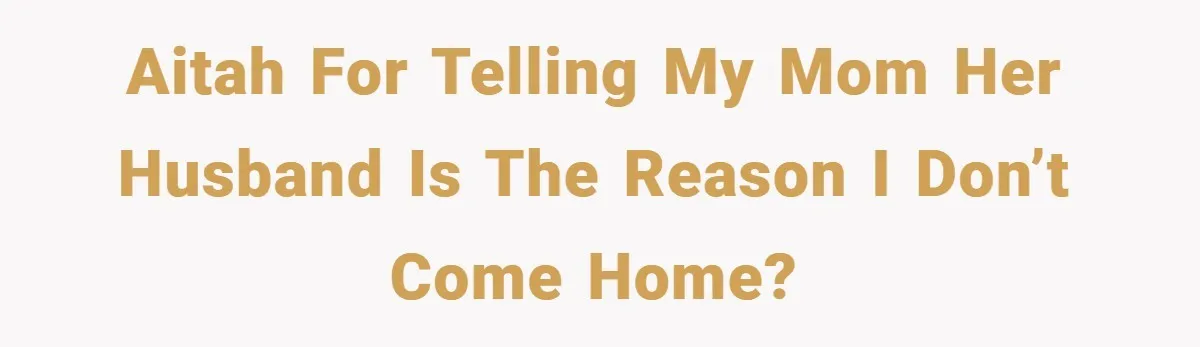 AITAH for telling my mom her husband is the reason I don’t come home?