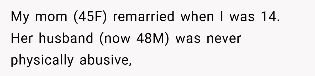 My mom (45F) remarried when I was 14. Her husband (now 48M) was never physically abusive,