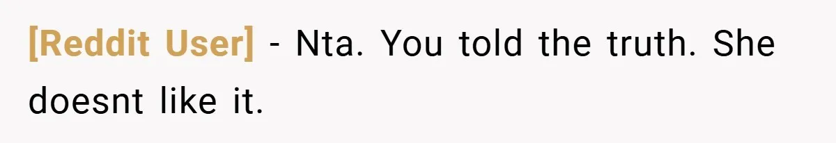 [Reddit User] − Nta. You told the truth. She doesnt like it.