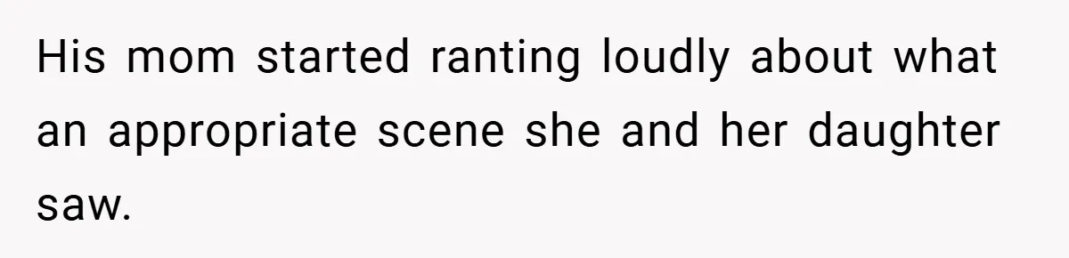 His mom started ranting loudly about what an appropriate scene she and her daughter saw.
