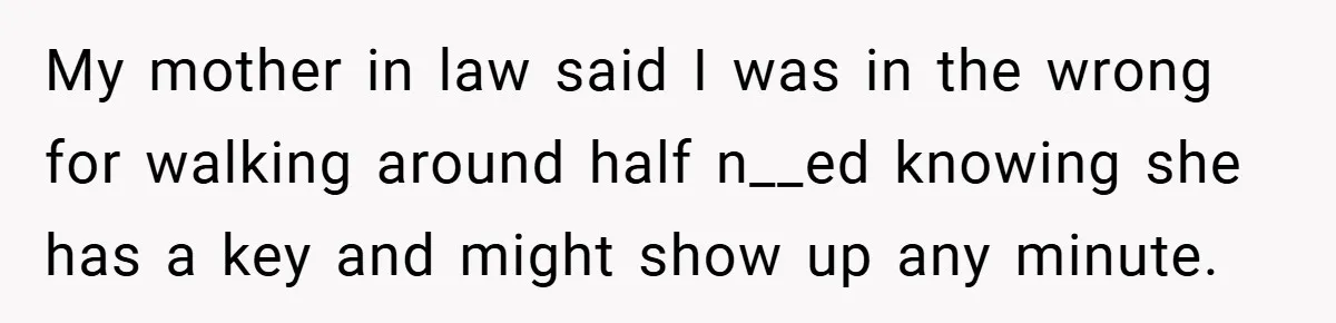 My mother in law said I was in the wrong for walking around half n__ed knowing she has a key and might show up any minute.