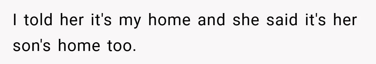 I told her it's my home and she said it's her son's home too.