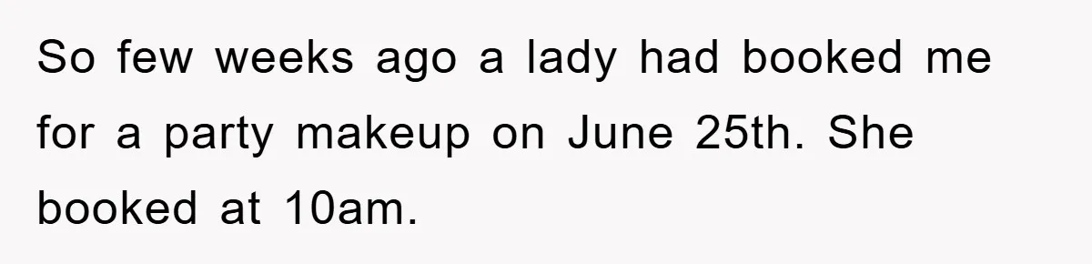 So few weeks ago a lady had booked me for a party makeup on June 25th. She booked at 10am.