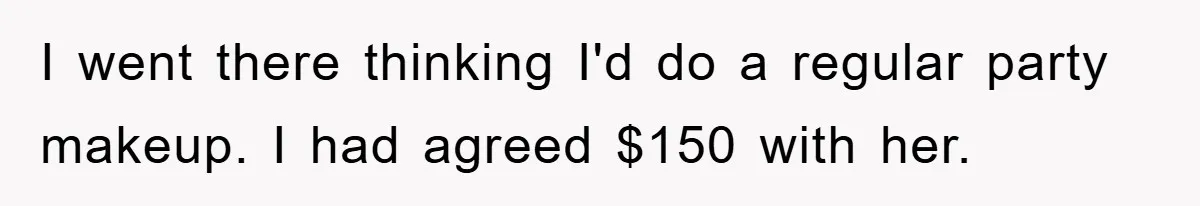I went there thinking I'd do a regular party makeup. I had agreed $150 with her.