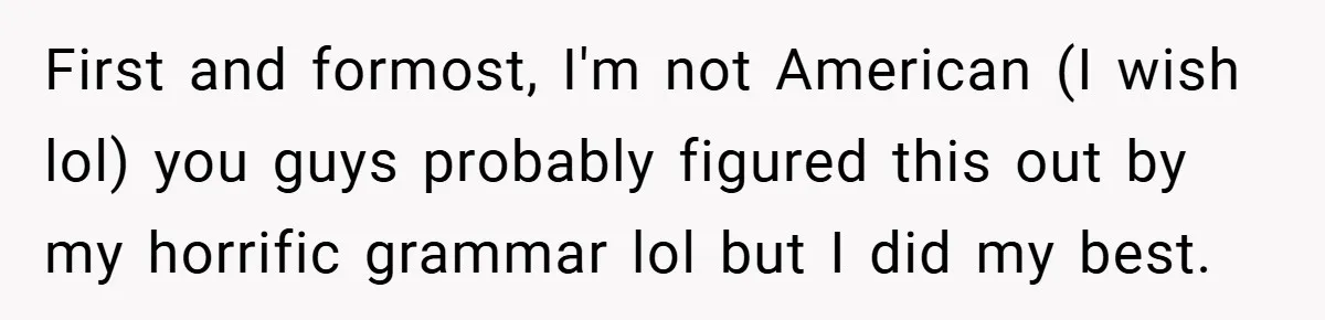 First and formost, I'm not American (I wish lol) you guys probably figured this out by my horrific grammar lol but I did my best.