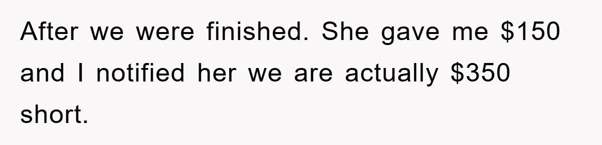 After we were finished. She gave me $150 and I notified her we are actually $350 short.