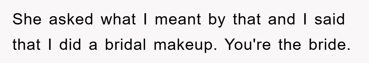 She asked what I meant by that and I said that I did a bridal makeup. You're the bride.