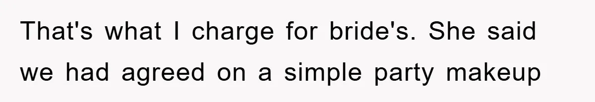 That's what I charge for bride's. She said we had agreed on a simple party makeup