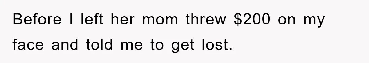 Before I left her mom threw $200 on my face and told me to get lost.