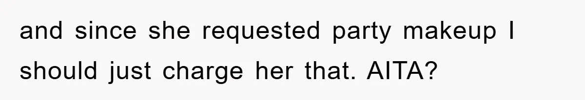 and since she requested party makeup I should just charge her that. AITA?