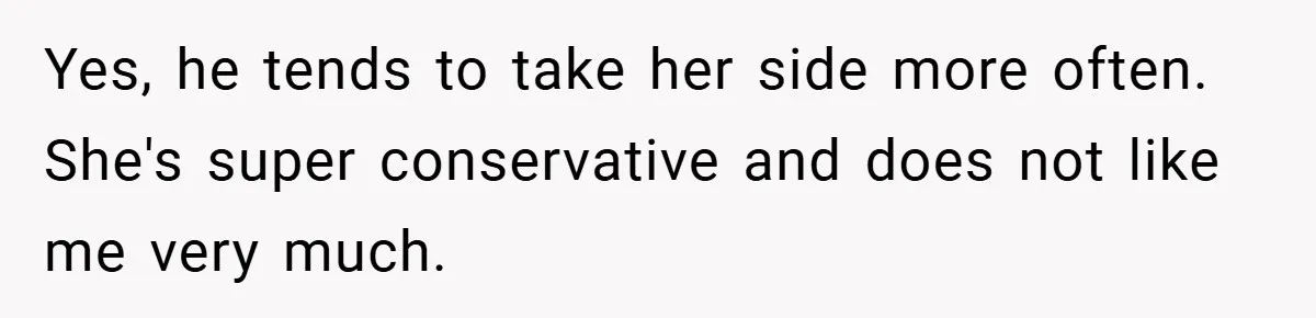 Yes, he tends to take her side more often. She's super conservative and does not like me very much.