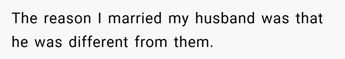 The reason I married my husband was that he was different from them.