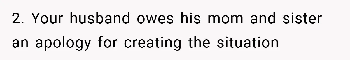 2. Your husband owes his mom and sister an apology for creating the situation