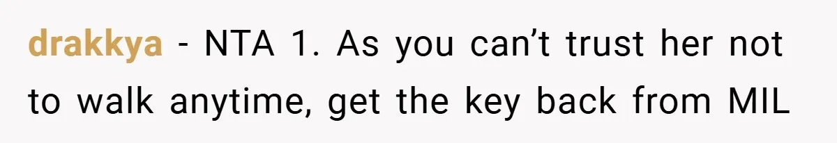 drakkya − NTA 1. As you can’t trust her not to walk anytime, get the key back from MIL