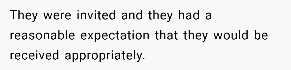 They were invited and they had a reasonable expectation that they would be received appropriately.