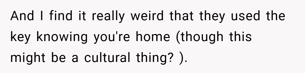 And I find it really weird that they used the key knowing you're home (though this might be a cultural thing? ).