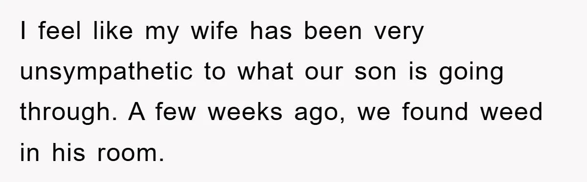 “It’s Just A Passion Project”, Man’s Comment About His Wife’s Career Sparks Family Feud I feel like my wife has been very unsympathetic to what our son is going through. A few weeks ago, we found weed in his room.