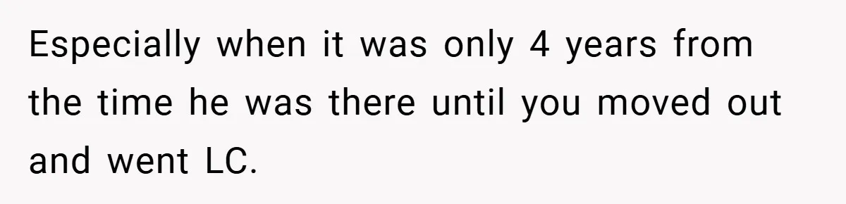 Especially when it was only 4 years from the time he was there until you moved out and went LC.