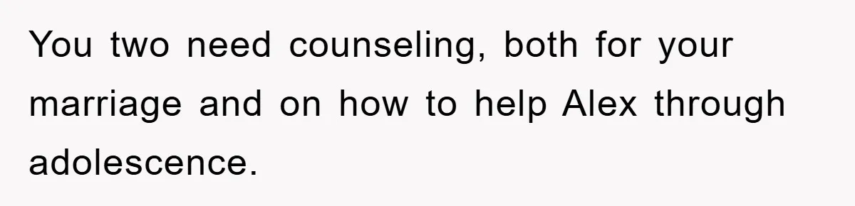 “It’s Just A Passion Project”, Man’s Comment About His Wife’s Career Sparks Family Feud You two need counseling, both for your marriage and on how to help Alex through adolescence.
