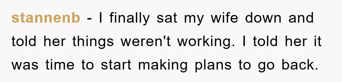 “It’s Just A Passion Project”, Man’s Comment About His Wife’s Career Sparks Family Feud stannenb − I finally sat my wife down and told her things weren't working. I told her it was time to start making plans to go back.