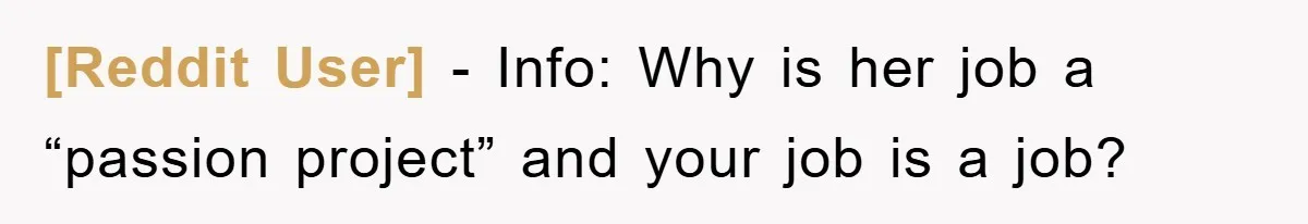 [Reddit User] − Info: Why is her job a “passion project” and your job is a job?