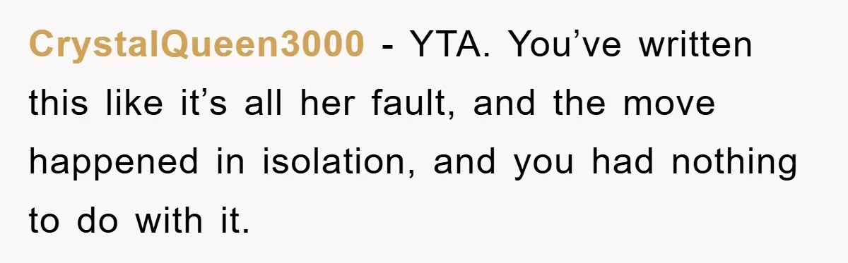 “It’s Just A Passion Project”, Man’s Comment About His Wife’s Career Sparks Family Feud CrystalQueen3000 − YTA. You’ve written this like it’s all her fault, and the move happened in isolation, and you had nothing to do with it.