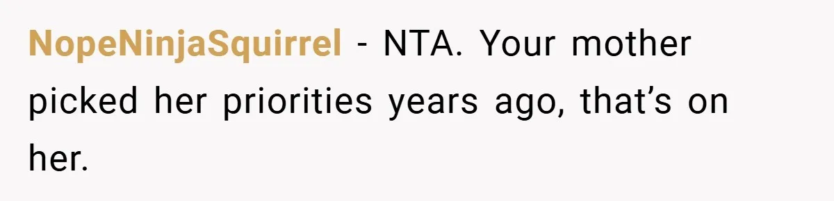 NopeNinjaSquirrel − NTA. Your mother picked her priorities years ago, that’s on her.