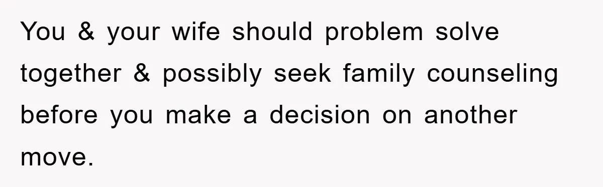 “It’s Just A Passion Project”, Man’s Comment About His Wife’s Career Sparks Family Feud You & your wife should problem solve together & possibly seek family counseling before you make a decision on another move.