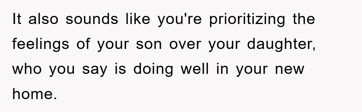 “It’s Just A Passion Project”, Man’s Comment About His Wife’s Career Sparks Family Feud It also sounds like you're prioritizing the feelings of your son over your daughter, who you say is doing well in your new home.