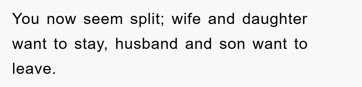 “It’s Just A Passion Project”, Man’s Comment About His Wife’s Career Sparks Family Feud You now seem split; wife and daughter want to stay, husband and son want to leave.