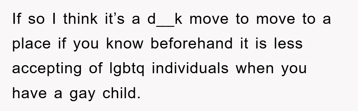 “It’s Just A Passion Project”, Man’s Comment About His Wife’s Career Sparks Family Feud If so I think it’s a d__k move to move to a place if you know beforehand it is less accepting of lgbtq individuals when you have a gay child.